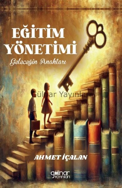 Eğitim Yönetimi: Geleceğin Anahtarı / Ahmet İçalan