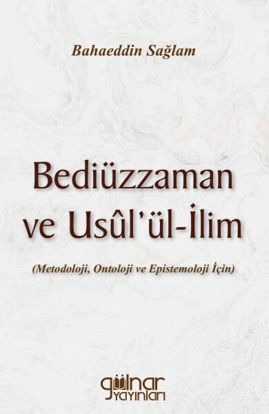 Bediüzzaman ve Usul'ül-İlim (Metodoloji, Ontoloji ve Epistemoloji İçin) / Bahaeddin Sağlam